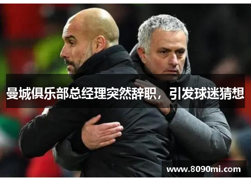 曼城俱乐部总经理突然辞职，引发球迷猜想